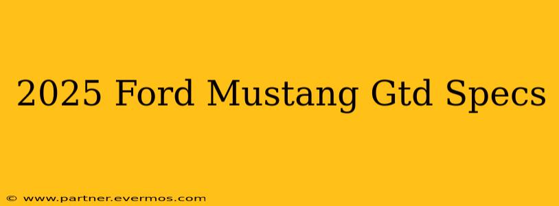2025 Ford Mustang Gtd Specs