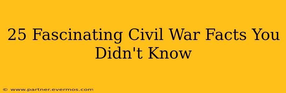 25 Fascinating Civil War Facts You Didn't Know