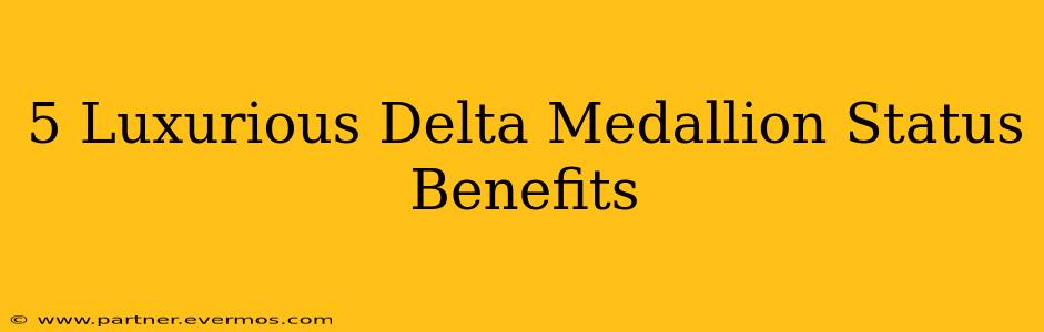 5 Luxurious Delta Medallion Status Benefits