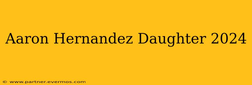 Aaron Hernandez Daughter 2024