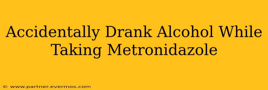 Accidentally Drank Alcohol While Taking Metronidazole