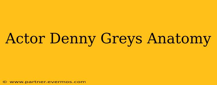 Actor Denny Greys Anatomy