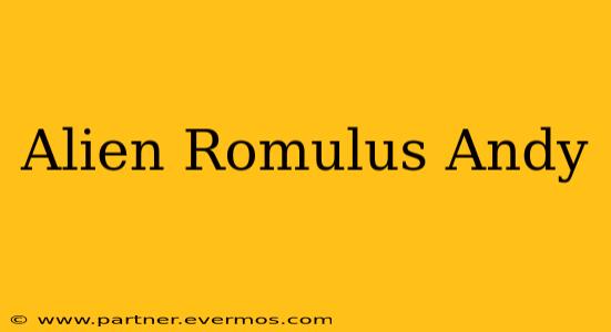 Alien Romulus Andy