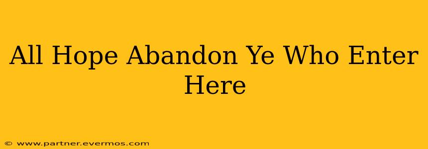 All Hope Abandon Ye Who Enter Here