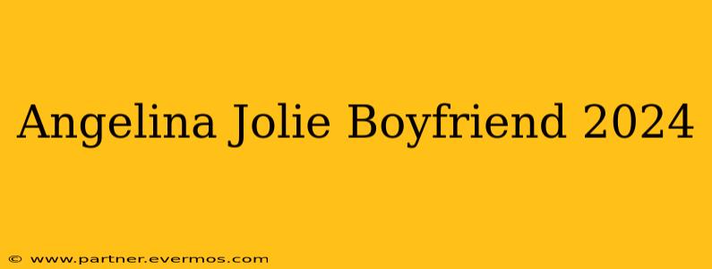 Angelina Jolie Boyfriend 2024