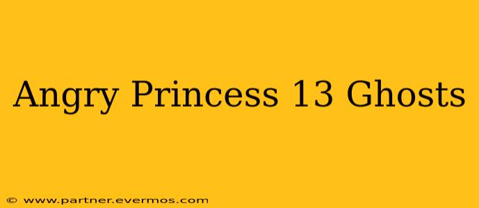 Angry Princess 13 Ghosts