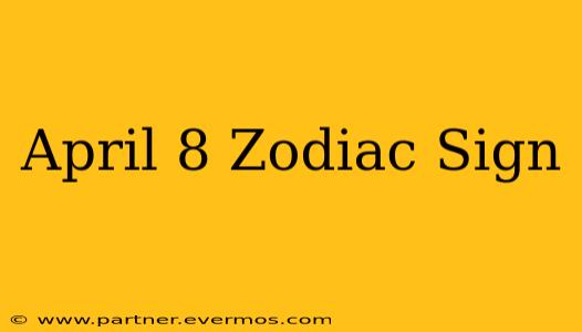 April 8 Zodiac Sign