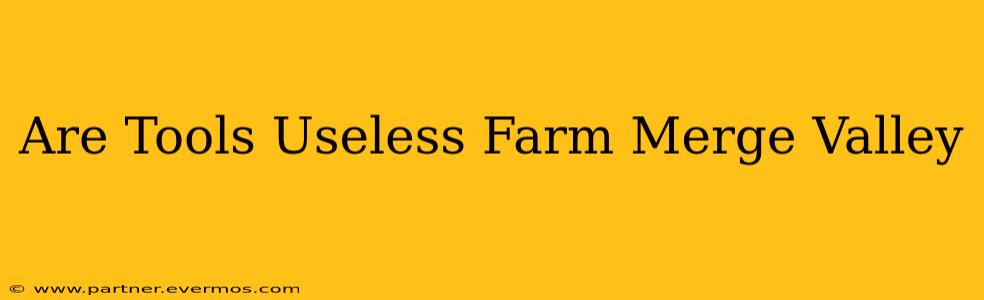 Are Tools Useless Farm Merge Valley