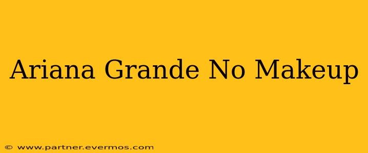 Ariana Grande No Makeup