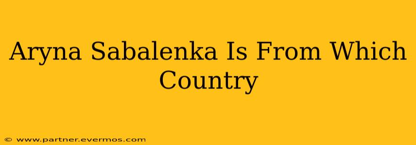 Aryna Sabalenka Is From Which Country