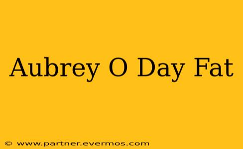 Aubrey O Day Fat