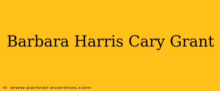 Barbara Harris Cary Grant