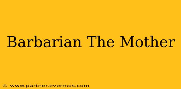 Barbarian The Mother