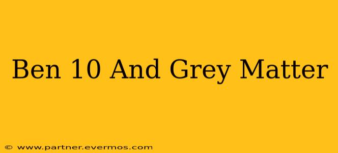 Ben 10 And Grey Matter