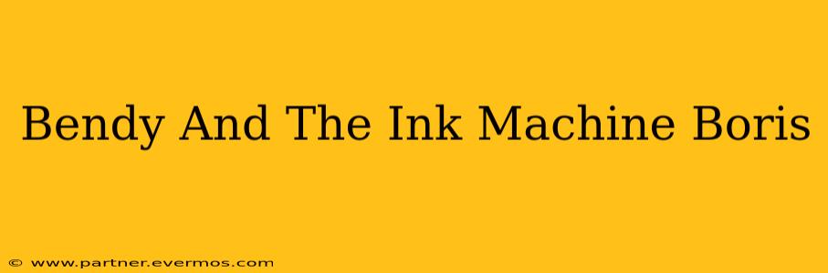 Bendy And The Ink Machine Boris