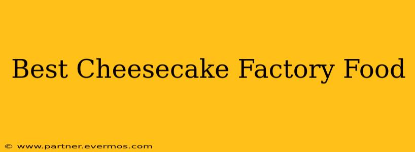 Best Cheesecake Factory Food