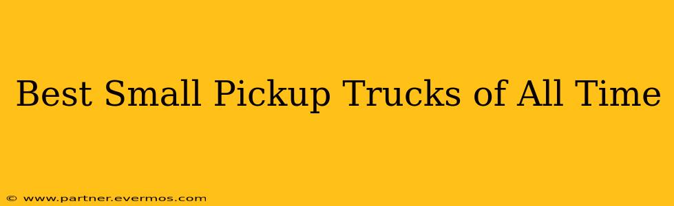 Best Small Pickup Trucks of All Time