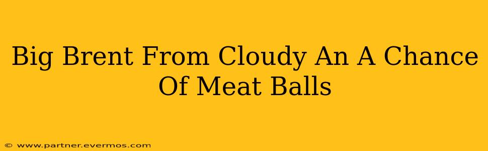 Big Brent From Cloudy An A Chance Of Meat Balls