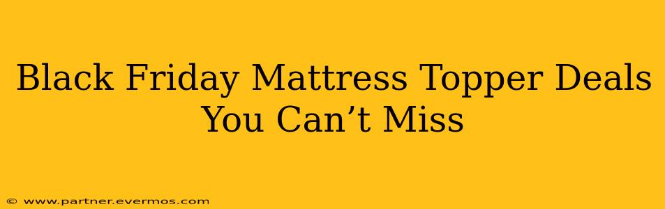 Black Friday Mattress Topper Deals You Can’t Miss