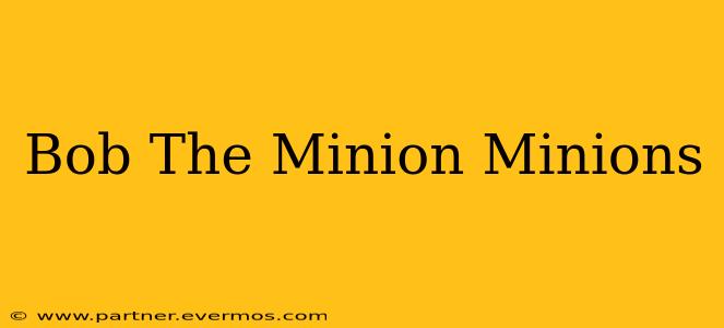Bob The Minion Minions
