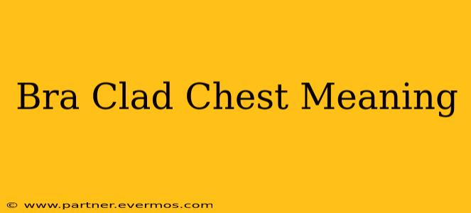 Bra Clad Chest Meaning