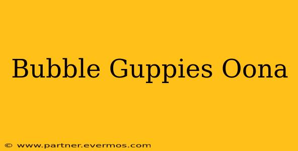 Bubble Guppies Oona