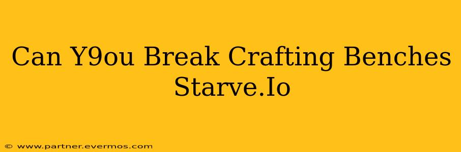 Can Y9ou Break Crafting Benches Starve.Io