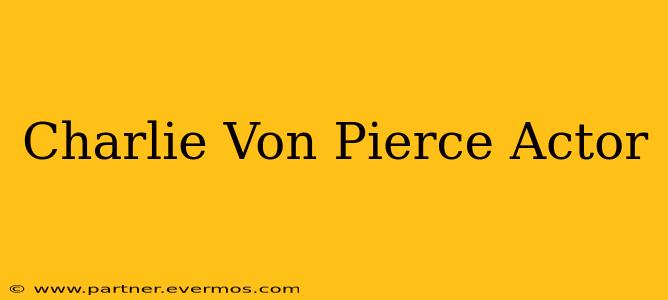 Charlie Von Pierce Actor