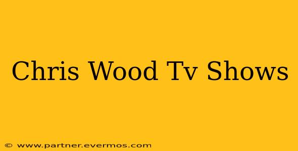 Chris Wood Tv Shows