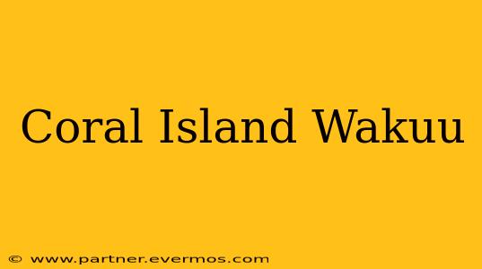 Coral Island Wakuu