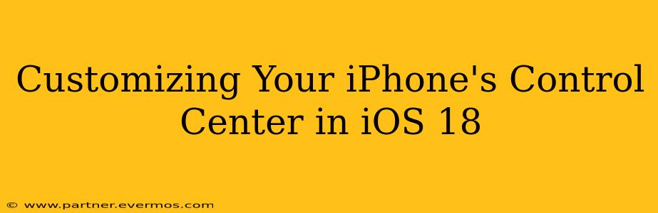 Customizing Your iPhone's Control Center in iOS 18