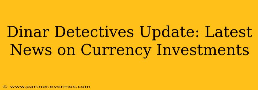Dinar Detectives Update: Latest News on Currency Investments