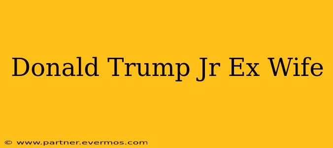 Donald Trump Jr Ex Wife