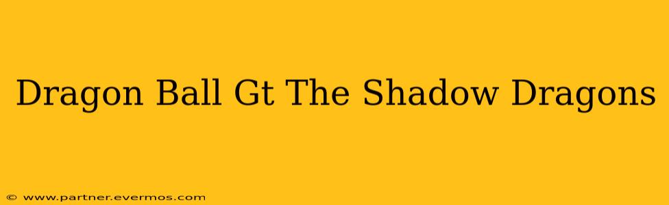Dragon Ball Gt The Shadow Dragons