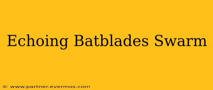 Echoing Batblades Swarm