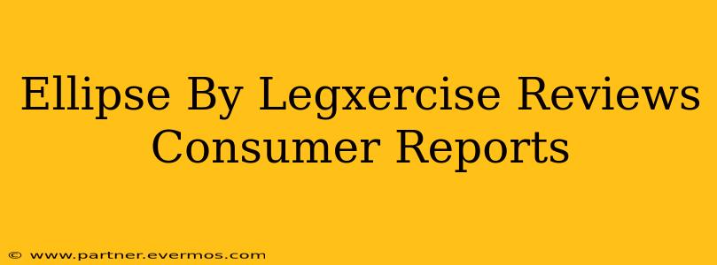 Ellipse By Legxercise Reviews Consumer Reports