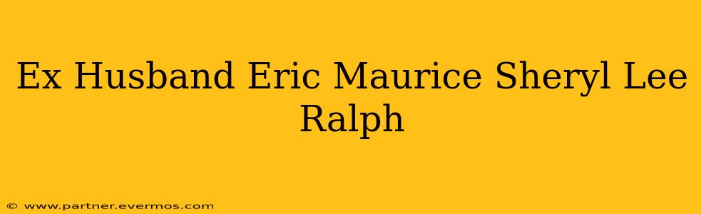 Ex Husband Eric Maurice Sheryl Lee Ralph