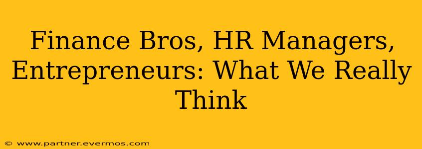 Finance Bros, HR Managers, Entrepreneurs: What We Really Think