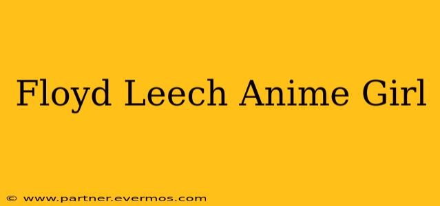 Floyd Leech Anime Girl
