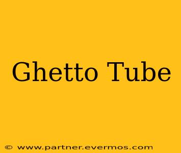 Ghetto Tube