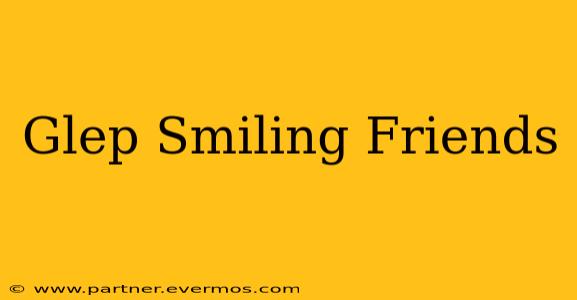 Glep Smiling Friends