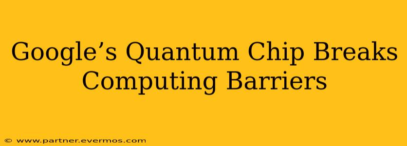 Google’s Quantum Chip Breaks Computing Barriers