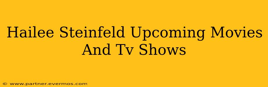Hailee Steinfeld Upcoming Movies And Tv Shows