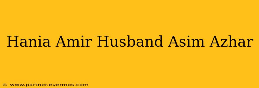 Hania Amir Husband Asim Azhar