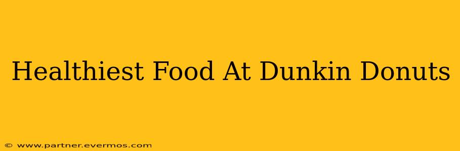 Healthiest Food At Dunkin Donuts