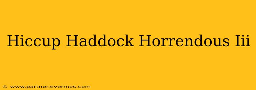 Hiccup Haddock Horrendous Iii