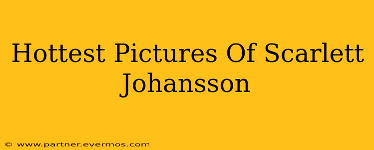 Hottest Pictures Of Scarlett Johansson