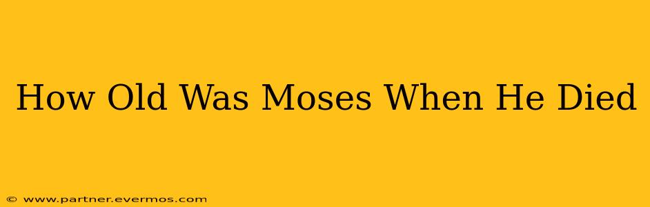 How Old Was Moses When He Died