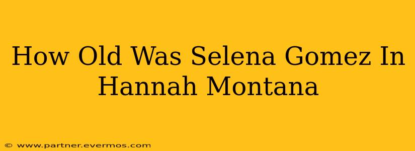 How Old Was Selena Gomez In Hannah Montana