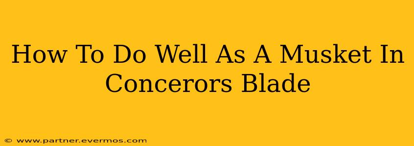 How To Do Well As A Musket In Concerors Blade